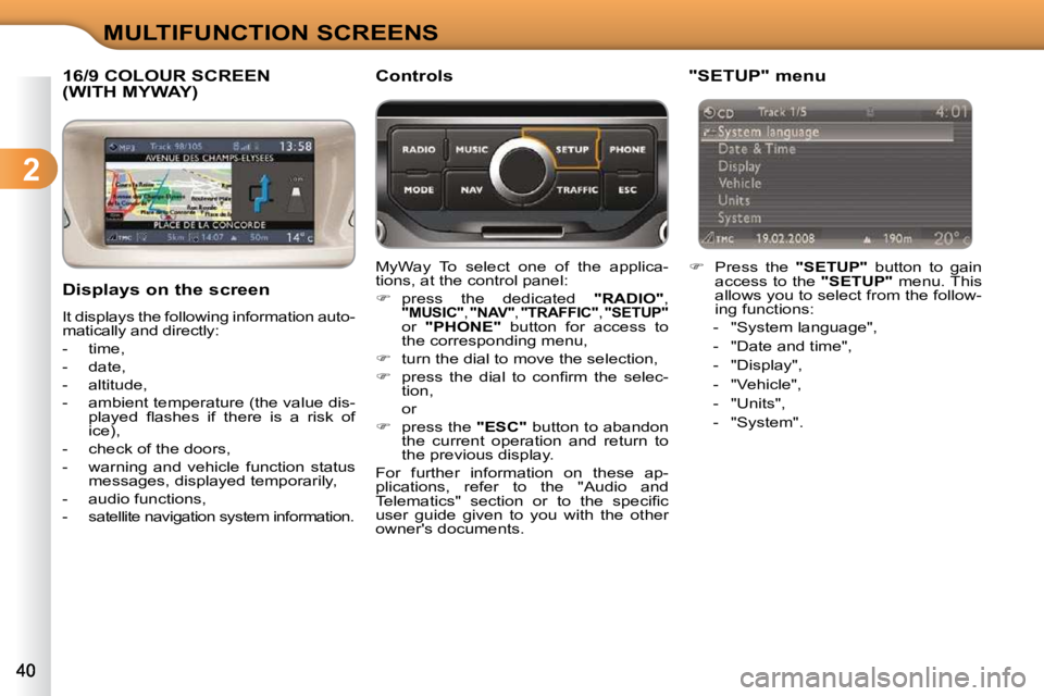 CITROEN C3 2009 Owners Guide 2
MULTIFUNCTION SCREENS
16/9 COLOUR SCREEN (WITH MYWAY) 
  Displays on the screen  
 It displays the following information auto- 
matically and directly:  
   -   time, 
  -   date, 
  -   altitude, 
