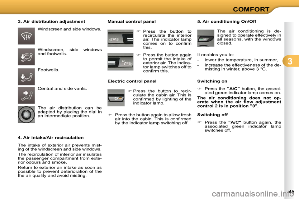 CITROEN C3 2009 Service Manual 3
COMFORT
  3. Air distribution adjustment 
  4. Air intake/Air recirculation 
 The  intake  of  exterior  air  prevents  mist- 
ing of the windscreen and side windows. 
 The recirculation of interior