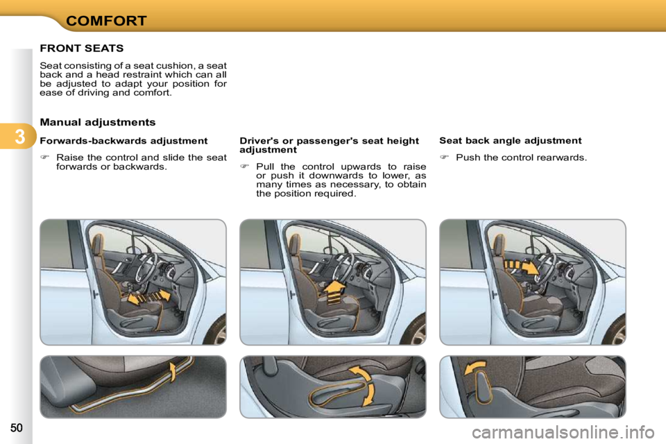 CITROEN C3 2009 Service Manual 3
COMFORT
FRONT SEATS 
 Seat consisting of a seat cushion, a seat  
back and a head restraint which can all 
be  adjusted  to  adapt  your  position  for 
ease of driving and comfort.  
  Manual adjus