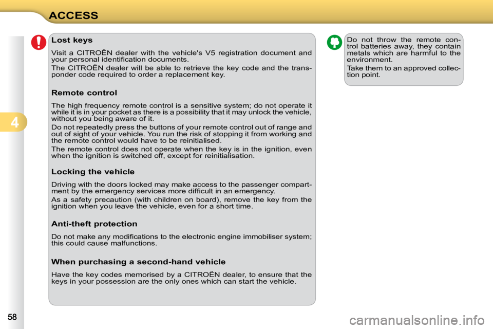 CITROEN C3 2009  Owners Manual 4
ACCESS               Lost keys  
 Visit  a  CITROËN  dealer  with  the  vehicles  V5  registration  do cument  and 
�y�o�u�r� �p�e�r�s�o�n�a�l� �i�d�e�n�t�i�ﬁ� �c�a�t�i�o�n� �d�o�c�u�m�e�n�t�s�.