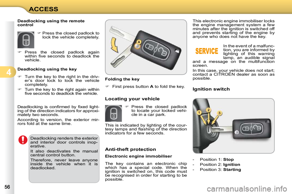 CITROEN C3 2009  Owners Manual 4
ACCESS             Anti-theft protection  
  Electronic engine immobiliser  
 The  key  contains  an  electronic  chip  
which  has  a  special  code.  When  the 
ignition  is  switched  on,  this  