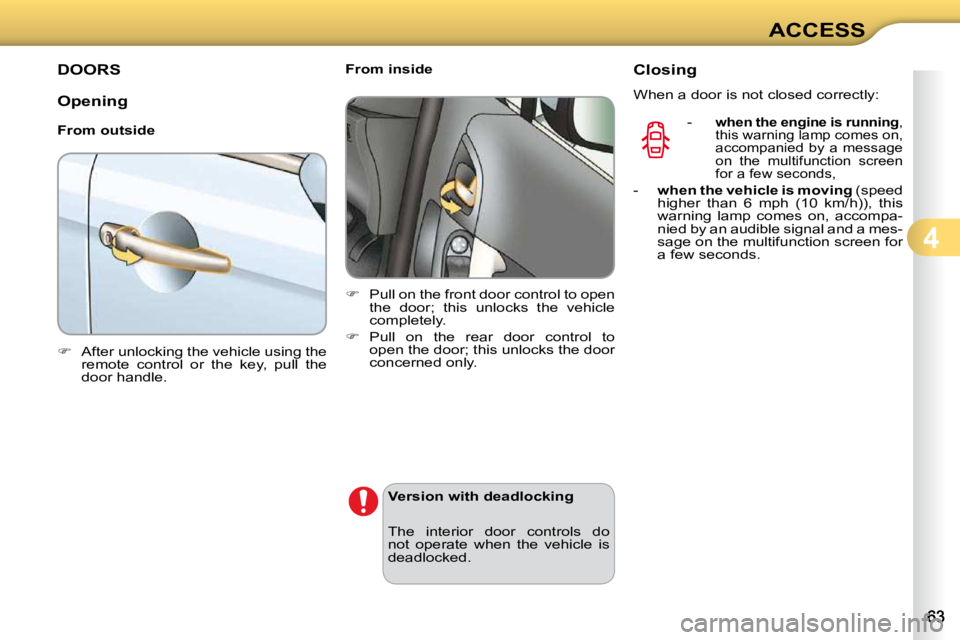 CITROEN C3 2009 Repair Manual 4
ACCESS
DOORS 
  Opening  
  From outside  
   
�    After unlocking the vehicle using the 
remote  control  or  the  key,  pull  the  
door handle.        From inside  
   
�    Pull on the fr