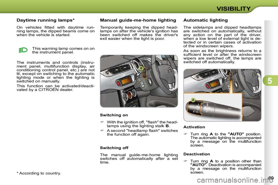 CITROEN C3 2009 Manual PDF 5
VISIBILITY
  *   According to country.  
      Daytime running lamps *   
� �O�n�  �v�e�h�i�c�l�e�s�  �ﬁ� �t�t�e�d�  �w�i�t�h�  �d�a�y�t�i�m�e�  �r�u�n�- 
ning lamps, the dipped beams come on 
whe