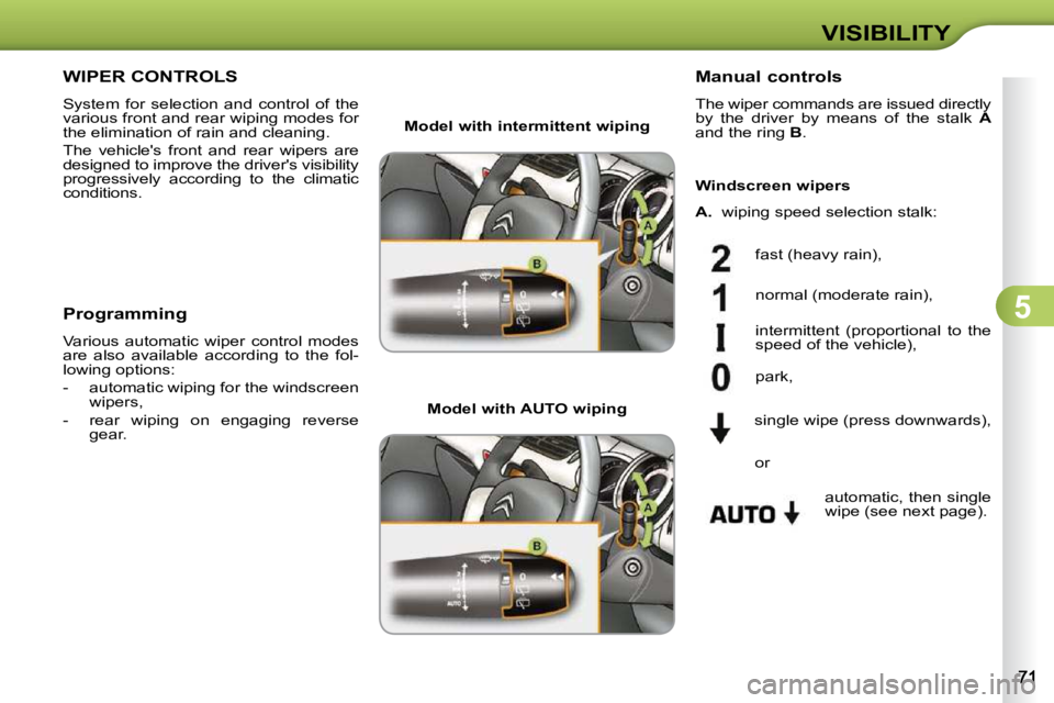 CITROEN C3 2009 Manual PDF 5
VISIBILITY
WIPER CONTROLS 
 System  for  selection  and  control  of  the  
various front and rear wiping modes for 
the elimination of rain and cleaning.  
 The  vehicles  front  and  rear  wipers