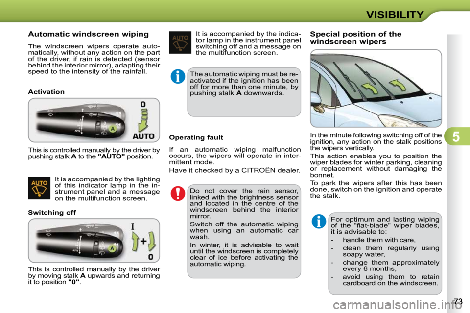 CITROEN C3 2009  Owners Manual 5
VISIBILITY
            Automatic windscreen wiping  
 The  windscreen  wipers  operate  auto- 
matically, without any action on the part 
of  the  driver,  if  rain  is  detected  (sensor 
�b�e�h�i�