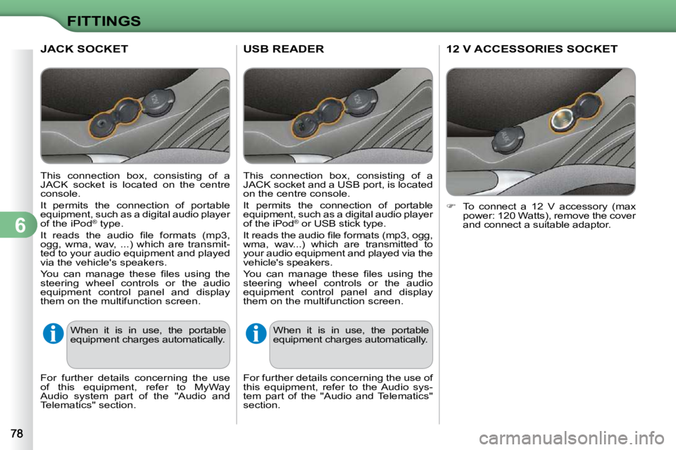 CITROEN C3 2009 Manual Online 6
FITTINGS
USB READER 
  This  connection  box,  consisting  of  a  
JACK socket and a USB port, is located 
on the centre console.  
 It  permits  the  connection  of  portable  
equipment, such as a