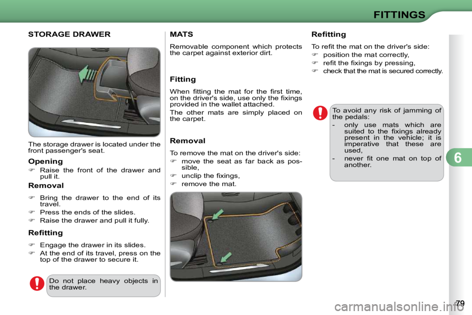 CITROEN C3 2009 Manual Online 6
FITTINGS
STORAGE DRAWER 
 The storage drawer is located under the  
front passengers seat.  
  Opening  
   
�    Raise  the  front  of  the  drawer  and 
pull it.   
  Removal  
   
�    Bri