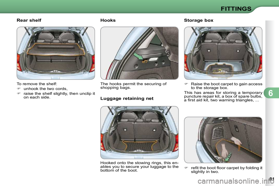 CITROEN C3 2009  Owners Manual 6
FITTINGS
       Rear shelf  
 To remove the shelf:  
   
�    unhook the two cords, 
  
�    raise the shelf slightly, then unclip it 
on each side.           Hooks  
 The hooks permit the sec