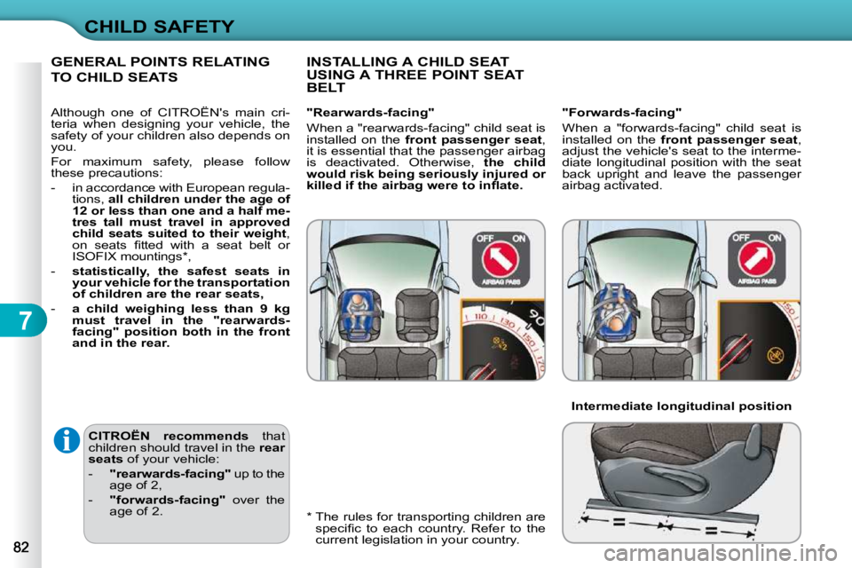CITROEN C3 2009  Owners Manual 7
CHILD SAFETY
  
CITROËN  recommends    that 
children should travel in the   rear 
seats   of your vehicle: 
   -     "rearwards-facing"   up to the 
age of 2, 
  -     "forwards-facing"    over  t