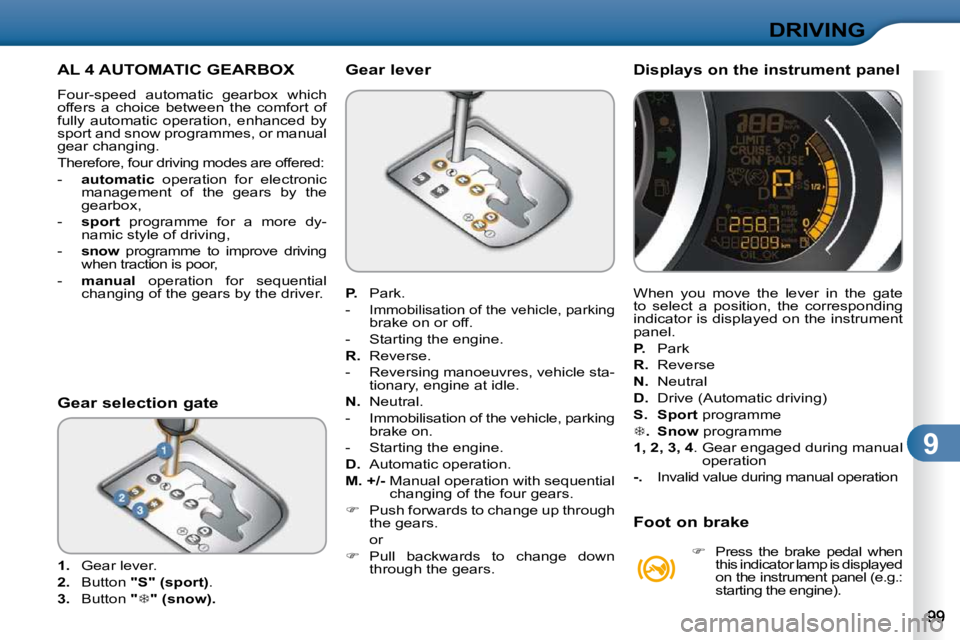 CITROEN C3 DAG 2009  Owners Manual 9
DRIVING
         AL 4 AUTOMATIC GEARBOX 
� �F�o�u�r�-�s�p�e�e�d�  �a�u�t�o�m�a�t�i�c�  �g�e�a�r�b�o�x�  �w�h�i�c�h�  
offers  a  choice  between  the  comfort  of 
fully  automatic  operation,  enha