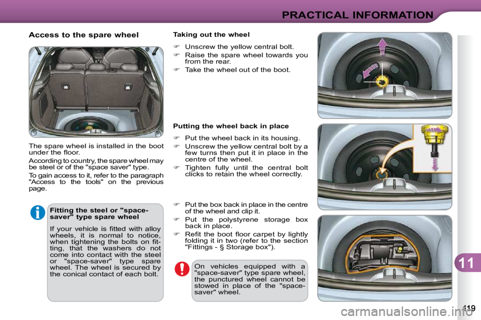 CITROEN C3 DAG 2009  Owners Manual 11
PRACTICAL INFORMATION
  Access to the spare wheel  
 The spare wheel is installed in the boot  
�u�n�d�e�r� �t�h�e� �ﬂ� �o�o�r�.�  
 According to country, the spare wheel may  
be steel or of the