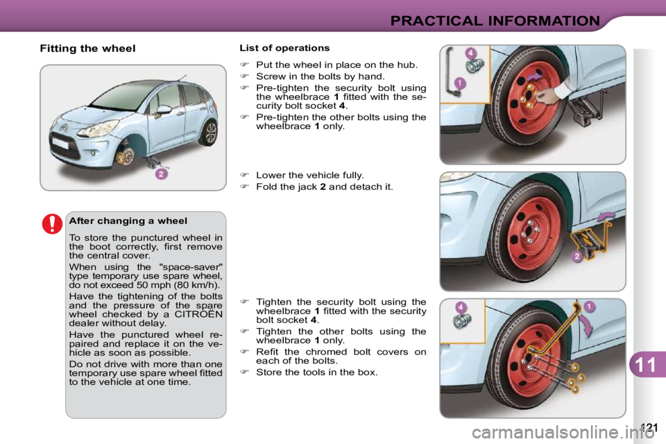 CITROEN C3 DAG 2009  Owners Manual 11
PRACTICAL INFORMATION
  After changing a wheel  
 To  store  the  punctured  wheel  in  
�t�h�e�  �b�o�o�t�  �c�o�r�r�e�c�t�l�y�,�  �ﬁ� �r�s�t�  �r�e�m�o�v�e� 
the central cover.  
 When  using  