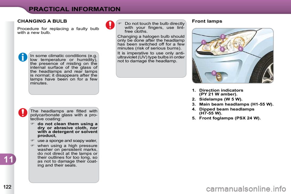 CITROEN C3 DAG 2009  Owners Manual 11
PRACTICAL INFORMATION
 In some climatic conditions (e.g.  
�l�o�w�  �t�e�m�p�e�r�a�t�u�r�e�  �o�r�  �h�u�m�i�d�i�t�y�)�,� 
the  presence  of  misting  on  the 
internal  surface  of  the  glass  of