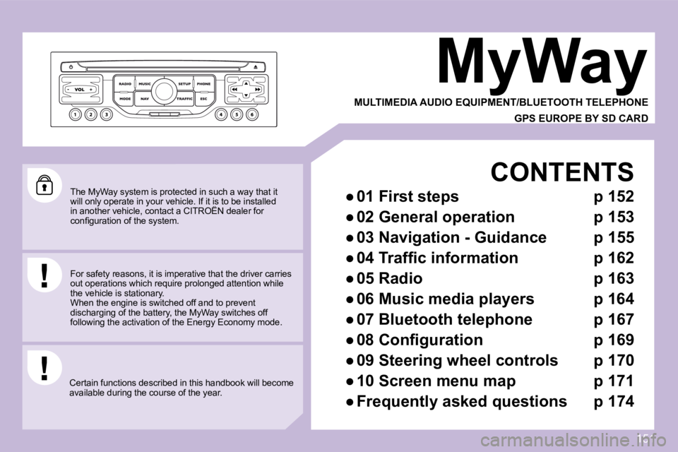 CITROEN C3 DAG 2009  Owners Manual 151
 The MyWay system is protected in such a way that it will only operate in your vehicle. If it is to be installed in another vehicle, contact a CITROËN dealer for will only operate in your vehicle