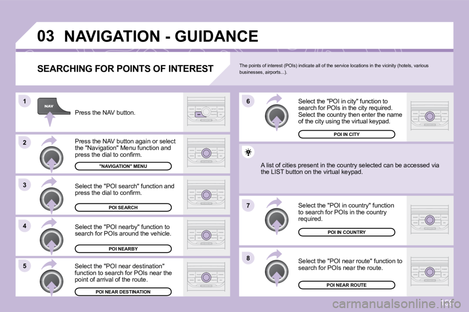 CITROEN C3 DAG 2009  Owners Manual 159
03
8
6 
7
4
3
5
2
1
 NAVIGATION - GUIDANCE 
  SEARCHING FOR POINTS OF INTEREST 
 Press the NAV button. 
� �P�r�e�s�s� �t�h�e� �N�A�V� �b�u�t�t�o�n� �a�g�a�i�n� �o�r� �s�e�l�e�c�t� �t�h�e� �"�N
