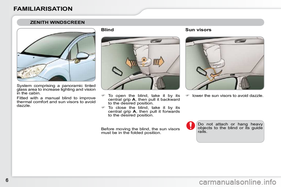 CITROEN C3 DAG 2009  Owners Manual FAMILIARISATION
 ZENITH WINDSCREEN 
 System  comprising  a  panoramic  tinted  
glass area to increase lighting and vision 
in the cabin.   
Fitted  with  a  manual  blind  to  improve  
thermal comfo