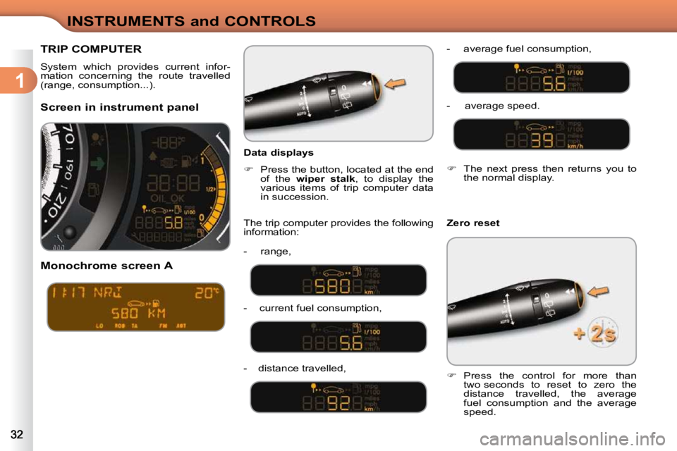 CITROEN C3 DAG 2009 Owners Manual 1
INSTRUMENTS and CONTROLS
TRIP COMPUTER 
 System  which  provides  current  infor- 
mation  concerning  the  route  travelled 
(range, consumption...).  
  Screen in instrument panel   
  Monochrome 