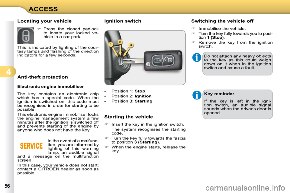 CITROEN C3 DAG 2009  Owners Manual 4
ACCESS
             Anti-theft protection  
  Electronic engine immobiliser  
 The  key  contains  an  electronic  chip  
which  has  a  special  code.  When  the 
ignition  is  switched  on,  this 