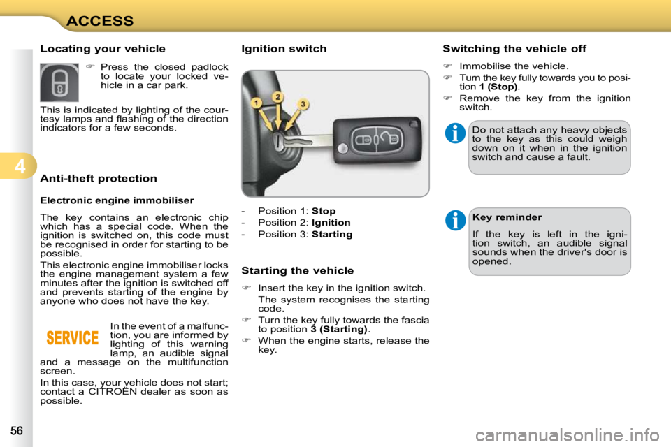 CITROEN C3 DAG 2009 Workshop Manual 4
ACCESS
             Anti-theft protection  
  Electronic engine immobiliser  
 The  key  contains  an  electronic  chip  
which  has  a  special  code.  When  the 
ignition  is  switched  on,  this 