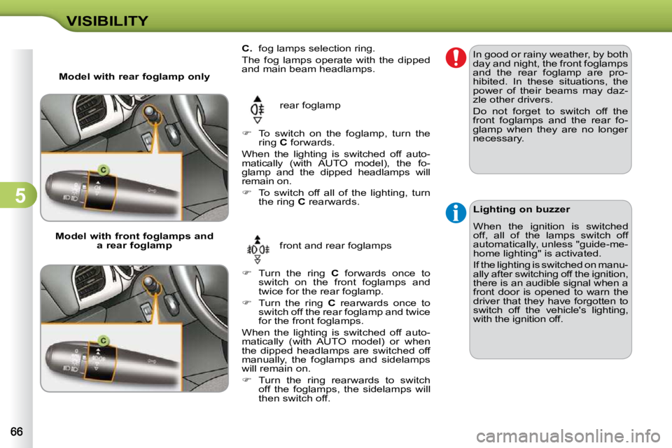 CITROEN C3 DAG 2009 Repair Manual 5
VISIBILITY          
C.    fog lamps selection ring. 
 The  fog  lamps  operate  with  the  dipped  
and main beam headlamps. 
 rear foglamp 
   
�    Turn  the  ring    C   forwards  once  to 
s
