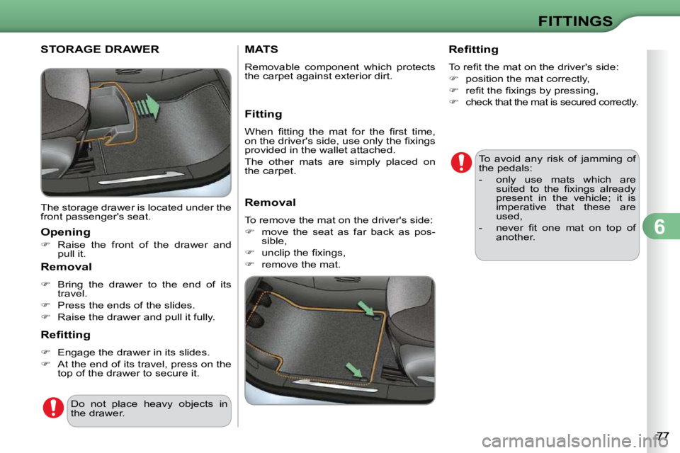 CITROEN C3 DAG 2009  Owners Manual 6
FITTINGS
STORAGE DRAWER 
 The storage drawer is located under the  
front passengers seat.  
  Opening  
   
�    Raise  the  front  of  the  drawer  and 
pull it.   
  Removal  
   
�    Bri