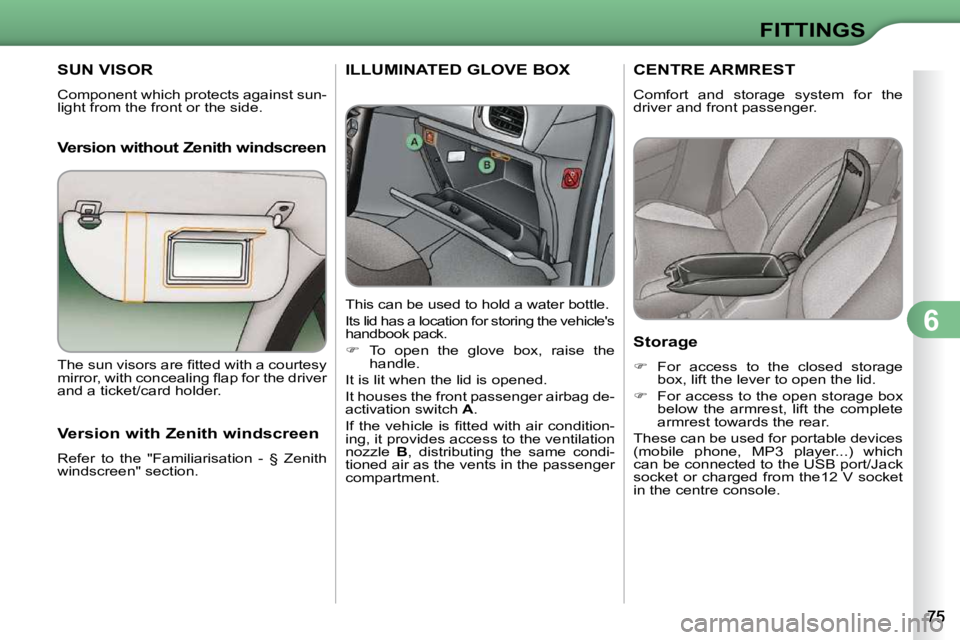 CITROEN C3 DAG 2009 Manual Online 6
FITTINGS
SUN VISOR 
 Component which protects against sun- 
light from the front or the side.   
  Version without Zenith windscreen
ILLUMINATED GLOVE BOX 
  This can be used to hold a water bottle.