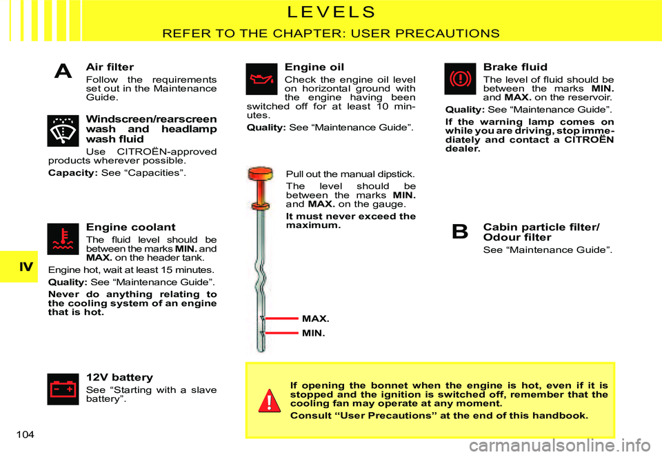 CITROEN C3 DAG 2007  Owners Manual A
B
�1�0�4� 
�L �E �V �E �L �S
REFER TO THE CHAPTER: USER PRECAUTIONS
�A�i�r� �ﬁ� �l�t�e�r
Follow  the  requirements set out in the Maintenance Guide.
Windscreen/rear screen wash  and  headlamp �w�a