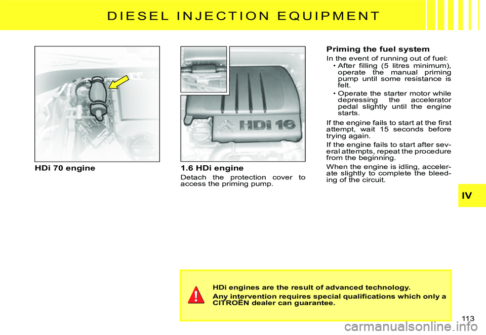 CITROEN C3 DAG 2007  Owners Manual IV
�1�1�3� 
HDi 70 engine1.6 HDi engine
Detach  the  protection  cover  to access the priming pump.
HDi engines are the result of advanced technology.
�A�n�y� �i�n�t�e�r�v�e�n�t�i�o�n� �r�e�q�u�i�r�e�
