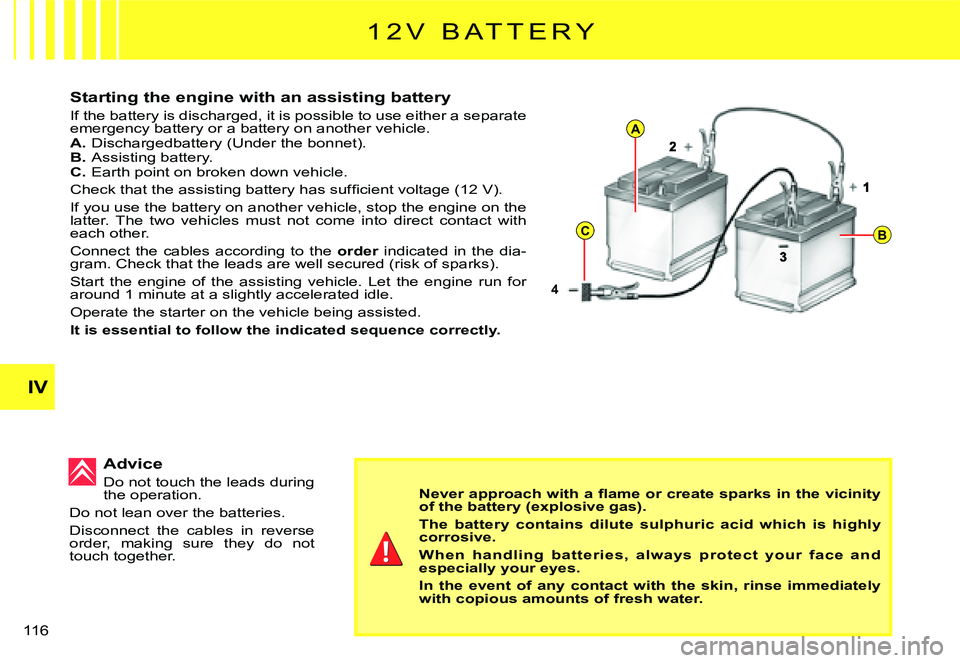 CITROEN C3 DAG 2007  Owners Manual 4
A
CB
IV
�1�1�6� 
Starting the engine with an assisting battery
If the battery is discharged, it is possible to use either a separate emergency battery or a battery on another vehicle.A. Dischargedba