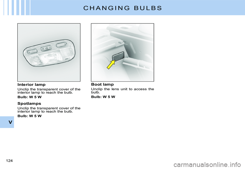 CITROEN C3 DAG 2007  Owners Manual V
�1�2�4� 
C H A N G I N G   B U L B S
Interior lamp
Unclip the transparent cover of the interior lamp to reach the bulb.
Bulb: W 5 W
Spotlamps
Unclip the transparent cover of the interior lamp to rea
