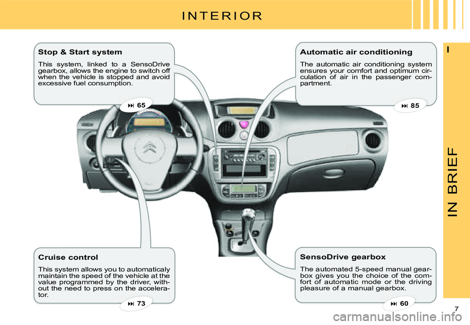 CITROEN C3 DAG 2007  Owners Manual IN
BRIEF
7 
IStop & Start system 
This  system,  linked  to  a  SensoDrive gearbox, allows the engine to switch off when  the  vehicle  is  stopped  and  avoid excessive fuel consumption.
Cruise contr