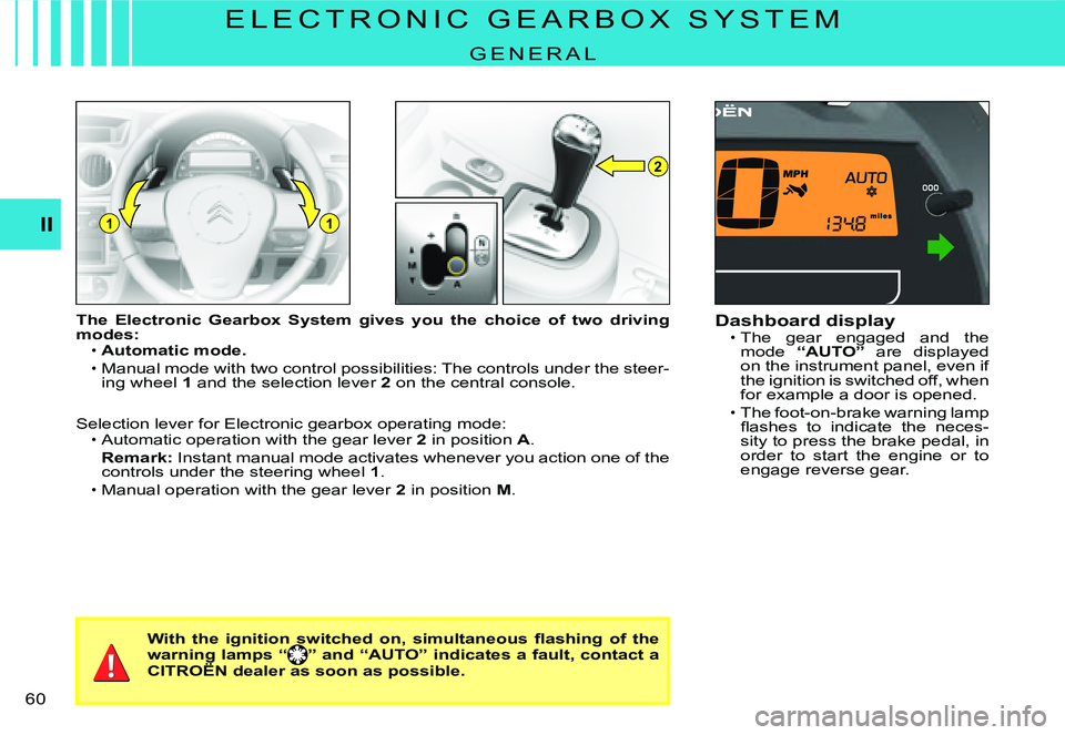 CITROEN C3 DAG 2007  Owners Manual 2
11II
�6�0� 
E L E C T R O N I C   G E A R B O X   S Y S T E M
G E N E R A L
The  Electronic  Gearbox  System  gives  you  the  choice  of  two driving modes:Automatic mode.
Manual mode with two cont