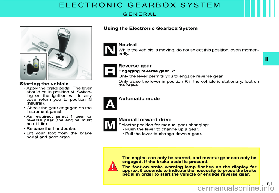 CITROEN C3 DAG 2007  Owners Manual II
�6�1� 
E L E C T R O N I C   G E A R B O X   S Y S T E M
G E N E R A L
Starting the vehicleApply the brake pedal. The lever should be in position N. Switch-ing  on  the  ignition  will  in  any cas