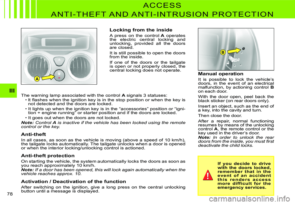 CITROEN C3 DAG 2007 User Guide A
B
III
�7�8� 
Locking from the inside
A  press  on  the  control A  operates the  electric  central  locking  and unlocking,  provided  all  the  doors are closed.
It is still possible to open the do