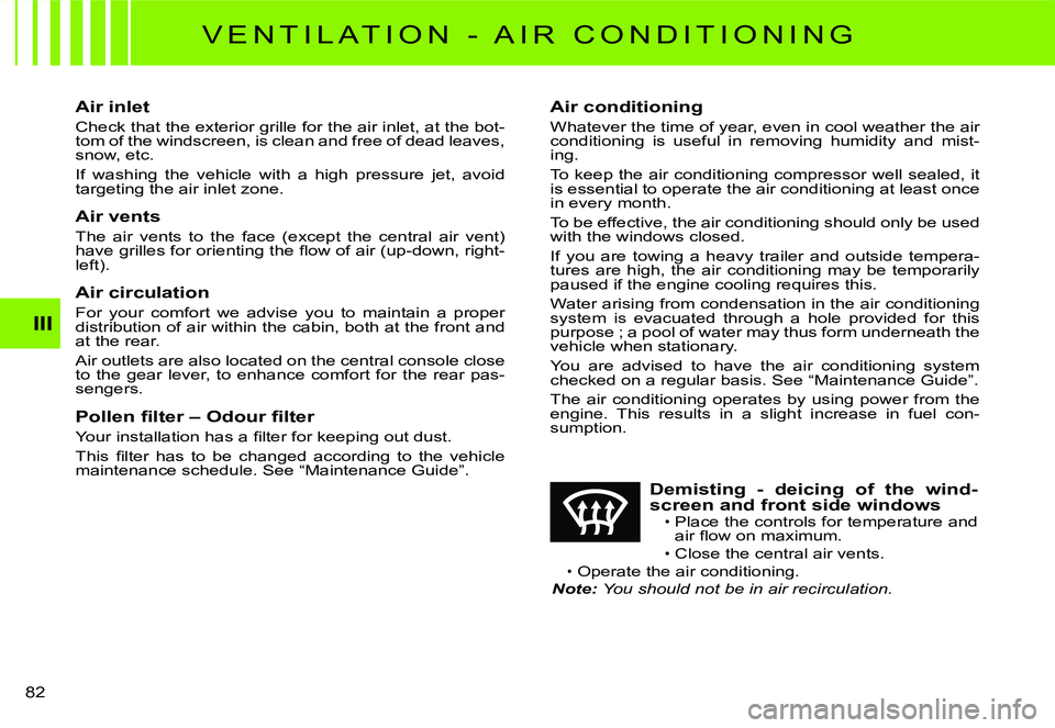 CITROEN C3 DAG 2007  Owners Manual III
�8�2� 
�V �E �N �T �I �L �A �T �I �O �N �  �- �  �A �I �R �  �C �O �N �D �I �T �I �O �N �I �N �G
Air inlet
Check that the exterior grille for the air inlet, at the bot-tom of the windscreen, is cl