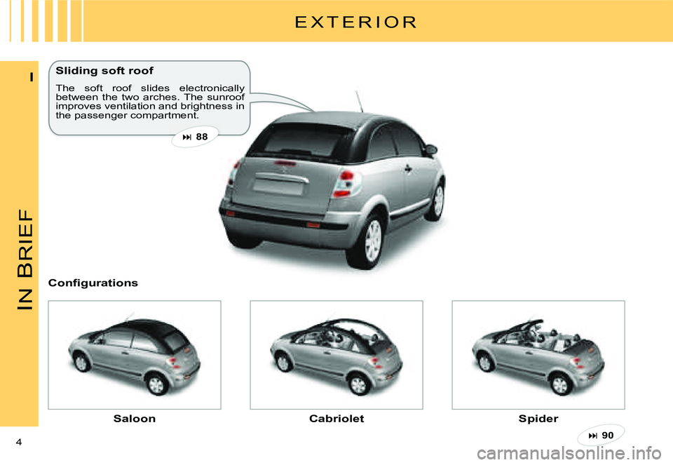 CITROEN C3 PLURIEL 2007  Owners Manual IN
 B
RIEF
4 
I
E X T E R I O R
Sliding soft roof
The  soft  roof  slides  electronically between  the  two  arches. The  sunroof improves ventilation and brightness in the passenger compartment.
�