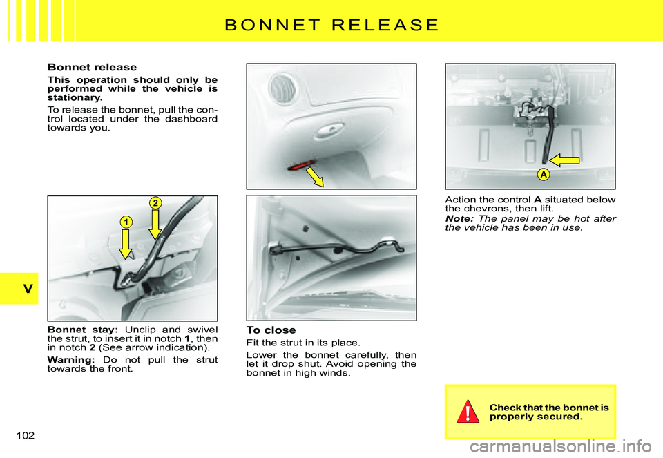 CITROEN C3 PLURIEL 2007  Owners Manual 1
2
A
V
�1�0�2� 
B O N N E T   R E L E A S E
Bonnet release
This  operation  should  only  be performed  while  the  vehicle  is stationary.
To release the bonnet, pull the con-trol  located  under  t