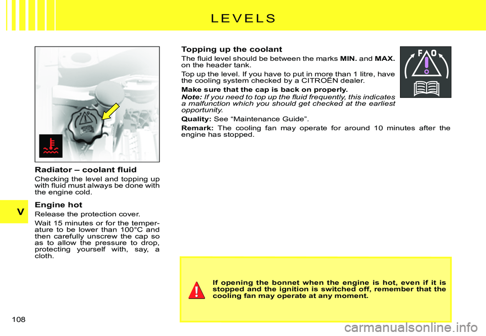 CITROEN C3 PLURIEL 2007  Owners Manual V
�1�0�8� 
Topping up the coolant
�T�h�e� �ﬂ� �u�i�d� �l�e�v�e�l� �s�h�o�u�l�d� �b�e� �b�e�t�w�e�e�n� �t�h�e� �m�a�r�k�s� MIN. and MAX.on the header tank.
Top up the level. If you have to put in mor