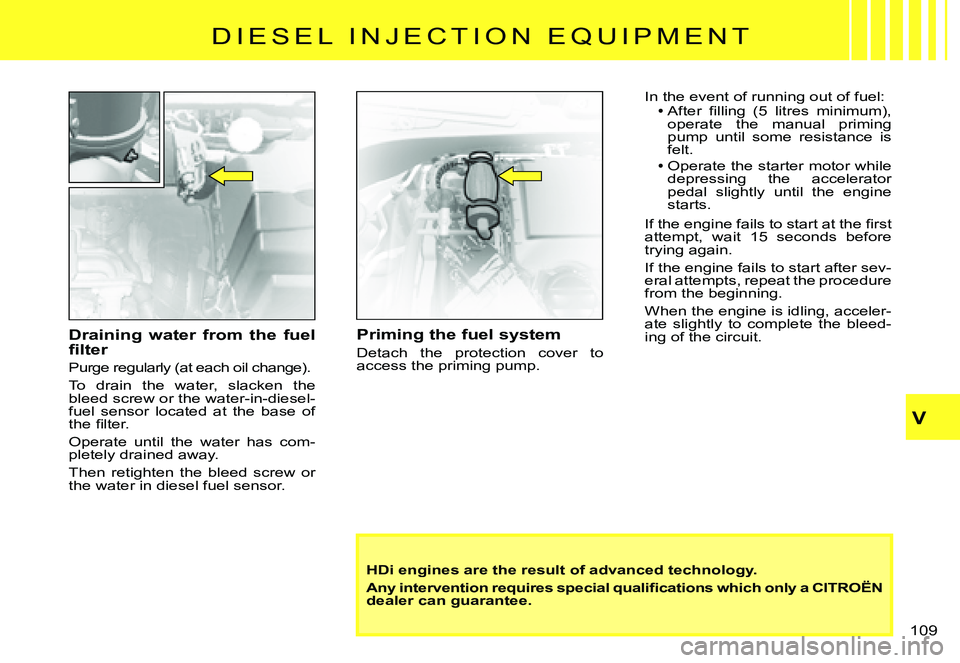 CITROEN C3 PLURIEL 2007  Owners Manual V
�1�0�9� 
�D �I �E �S �E �L �  �I �N �J �E �C �T �I �O �N �  �E �Q �U �I �P �M �E �N �T
Priming the fuel system
Detach  the  protection  cover  to access the priming pump.
HDi engines are the result 