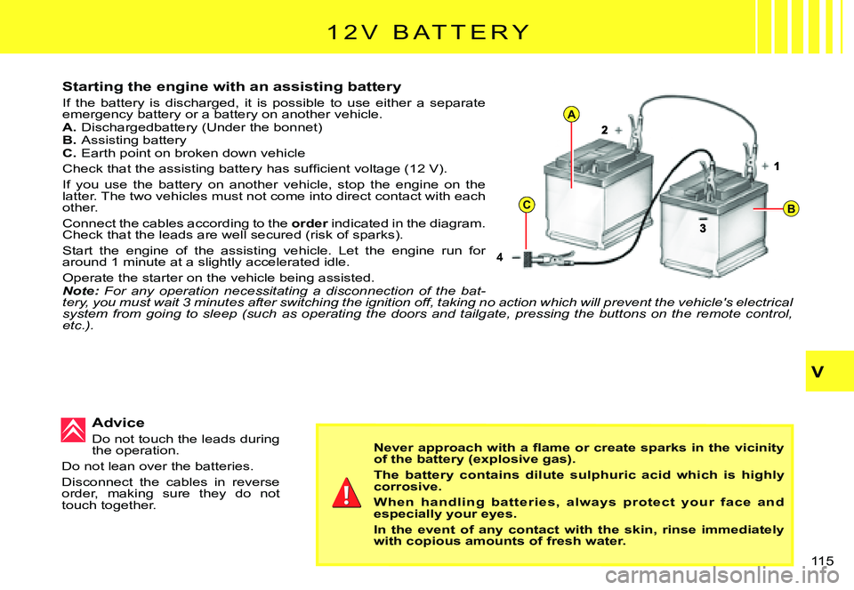 CITROEN C3 PLURIEL 2007  Owners Manual 4
A
CB
V
�1�1�5� 
�1 �2 �V �  �B �A �T �T �E �R �Y
Starting the engine with an assisting battery
If  the  battery  is  discharged,  it  is  possible  to  use  either  a  separate emergency battery or 