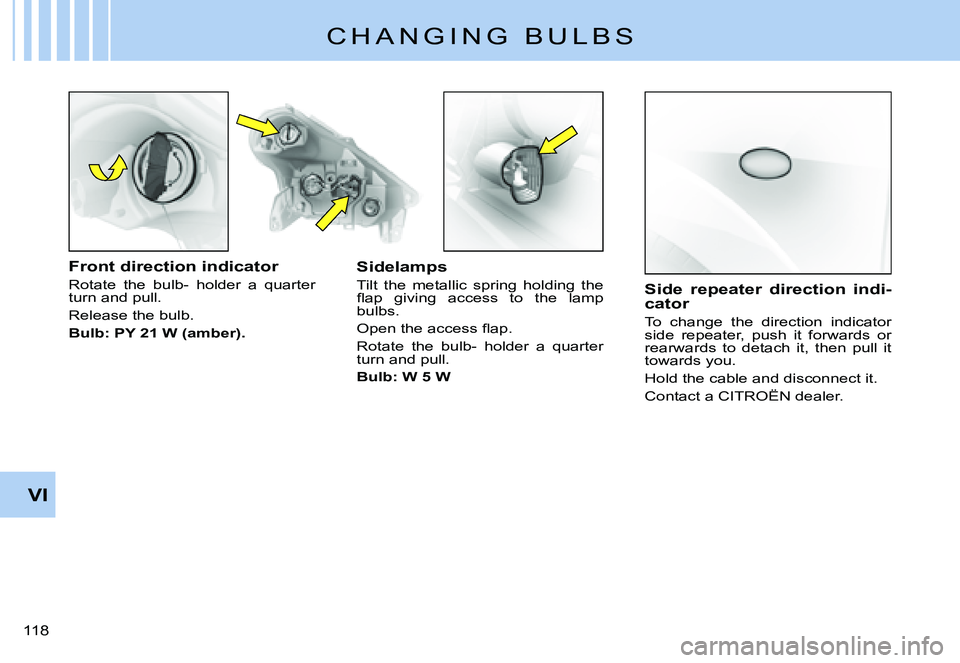 CITROEN C3 PLURIEL 2007  Owners Manual VI
�1�1�8� 
C H A N G I N G   B U L B S
Front direction indicator
Rotate  the  bulb-  holder  a  quarter turn and pull.
Release the bulb.
Bulb: PY 21 W (amber).
Sidelamps
Tilt  the  metallic  spring  