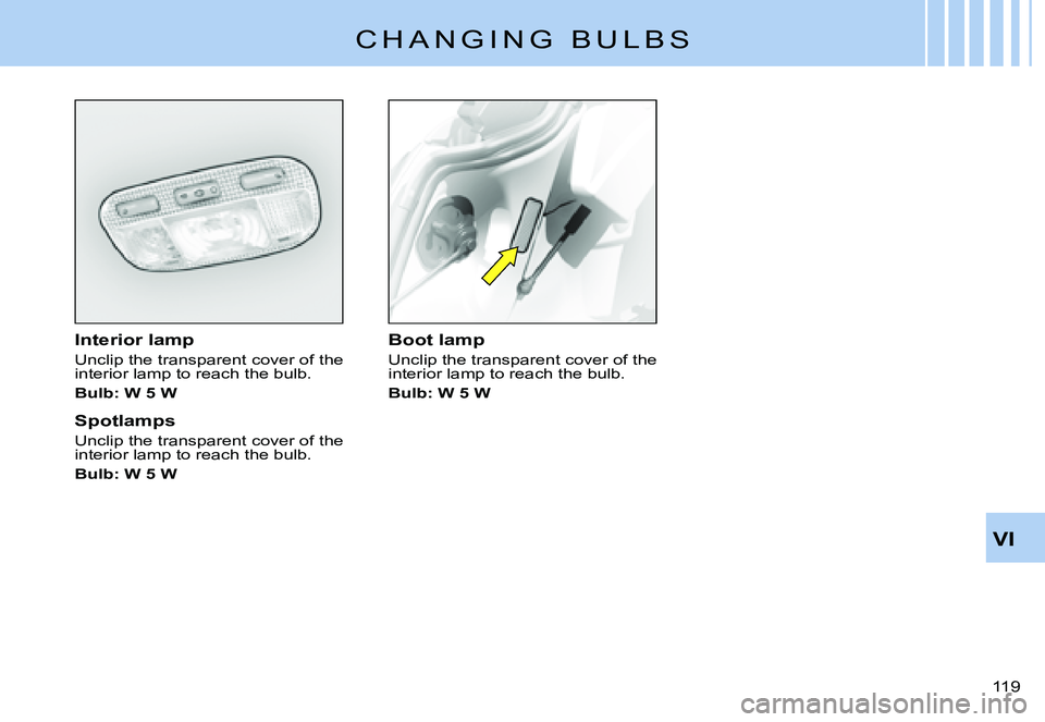 CITROEN C3 PLURIEL 2007  Owners Manual VI
119 
C H A N G I N G   B U L B S
Interior lamp
Unclip the transparent cover of the interior lamp to reach the bulb.
Bulb: W 5 W
Spotlamps
Unclip the transparent cover of the interior lamp to reach 