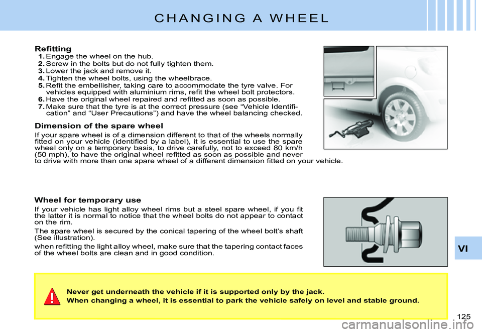 CITROEN C3 PLURIEL 2007  Owners Manual VI
�1�2�5� 
C H A N G I N G   A   W H E E L
�R�e�ﬁ� �t�t�i�n�g1. Engage the wheel on the hub.2. Screw in the bolts but do not fully tighten them.3. Lower the jack and remove it.4. Tighten the wheel 
