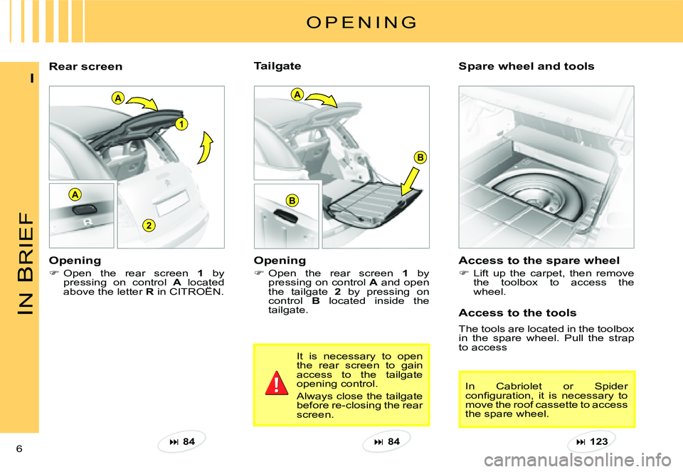 CITROEN C3 PLURIEL 2007  Owners Manual A
2
1
A
B
B
A
IN
 B
RIEF
6 
I
Rear screen Spare wheel and tools 
O P E N I N G
Opening 
�Open  the  rear  screen 1  by pressing on control A and open the  tailgate 2  by  pressing  on control B  lo
