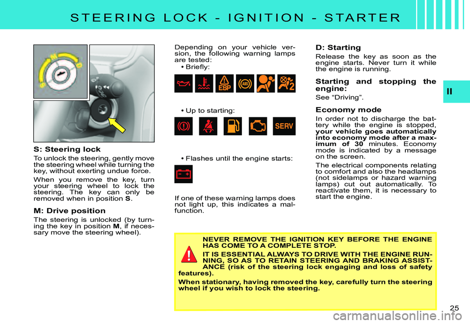 CITROEN C3 PLURIEL 2007 Owners Manual II
�2�5� 
S: Steering lock
To unlock the steering, gently move the steering wheel while turning the key, without exerting undue force.
When  you  remove  the  key,  turn your  steering  wheel  to  loc