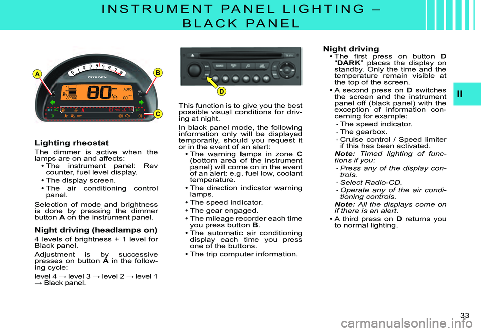 CITROEN C3 PLURIEL 2007  Owners Manual D
AB
C
II
�3�3� 
I N S T R U M E N T   P A N E L   L I G H T I N G   – 
B L A C K   P A N E L
Lighting rheostat
The  dimmer  is  active  when  the lamps are on and affects:The  instrument  panel:  R