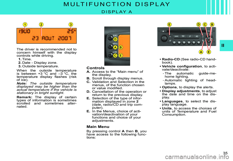 CITROEN C3 PLURIEL 2007  Owners Manual D
23
A
C
B
E
EDCB
AE
1
II
�3�5� 
M U L T I F U N C T I O N   D I S P L A Y
D I S P L A Y   A
The  driver  is  recommended  not  to concern  himself  with  the  display controls while driving.1. Time.2