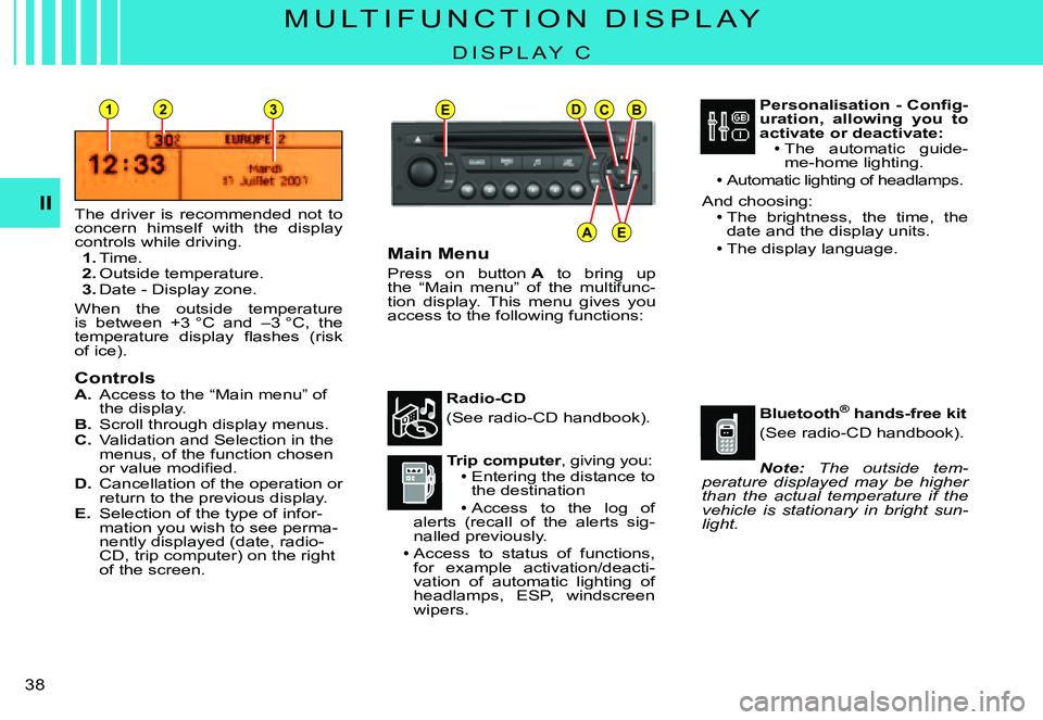 CITROEN C3 PLURIEL 2007  Owners Manual EDCB
AE
231
II
�3�8� 
M U L T I F U N C T I O N   D I S P L A Y
D I S P L A Y   C
The  driver  is  recommended  not  to concern  himself  with  the  display controls while driving.1. Time.2. Outside t
