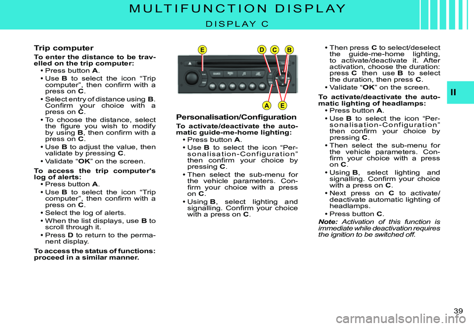 CITROEN C3 PLURIEL 2007 Owners Guide EDCB
AE
II
�3�9� 
M U L T I F U N C T I O N   D I S P L A Y
D I S P L A Y   C
Trip computer
To enter the distance to be trav-elled on the trip computer:Press button A.Use B  to  select  the  icon  “