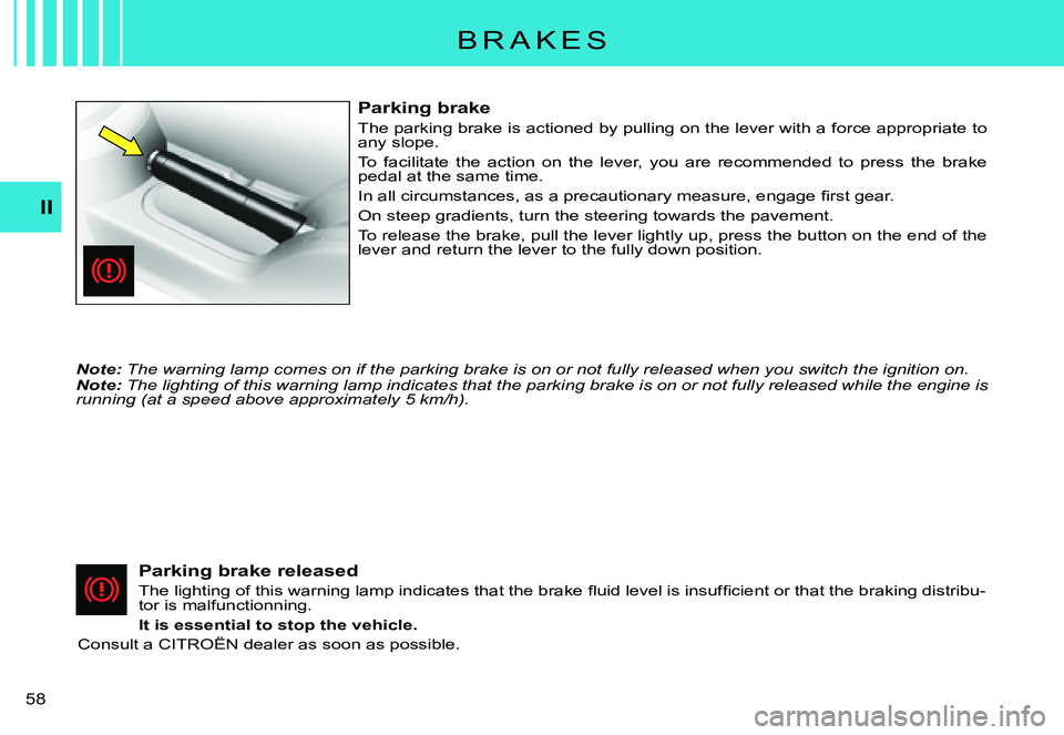 CITROEN C3 PLURIEL 2007 Workshop Manual II
�5�8� 
B R A K E S
Parking brake
The parking brake is actioned by pulling on the lever with a force appropriate to any slope.
To  facilitate  the  action  on  the  lever,  you  are  recommended  t 